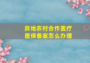 异地农村合作医疗医保备案怎么办理