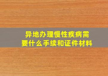 异地办理慢性疾病需要什么手续和证件材料