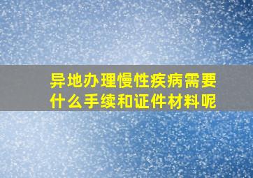 异地办理慢性疾病需要什么手续和证件材料呢