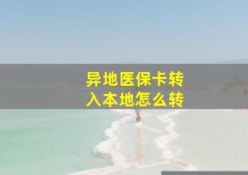 异地医保卡转入本地怎么转