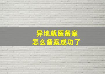 异地就医备案怎么备案成功了