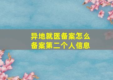 异地就医备案怎么备案第二个人信息