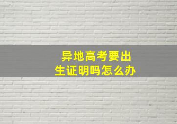 异地高考要出生证明吗怎么办