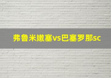 弗鲁米嫩塞vs巴塞罗那sc