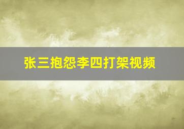 张三抱怨李四打架视频