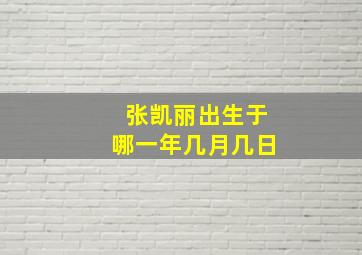 张凯丽出生于哪一年几月几日