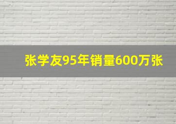 张学友95年销量600万张