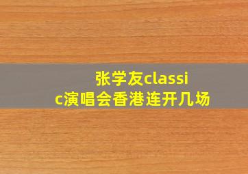 张学友classic演唱会香港连开几场