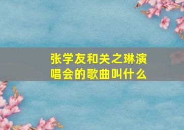 张学友和关之琳演唱会的歌曲叫什么