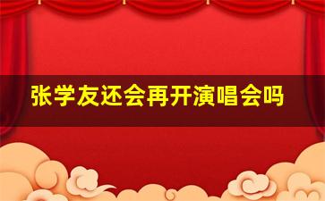 张学友还会再开演唱会吗