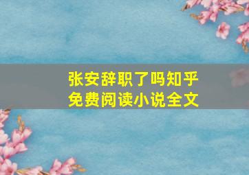 张安辞职了吗知乎免费阅读小说全文