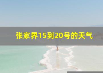 张家界15到20号的天气