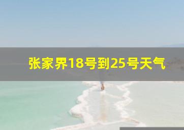 张家界18号到25号天气