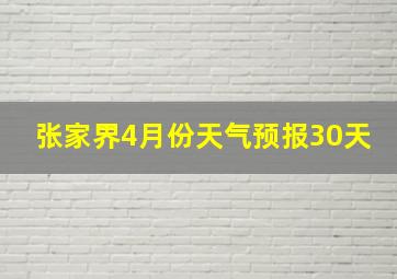 张家界4月份天气预报30天