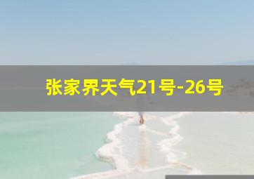 张家界天气21号-26号