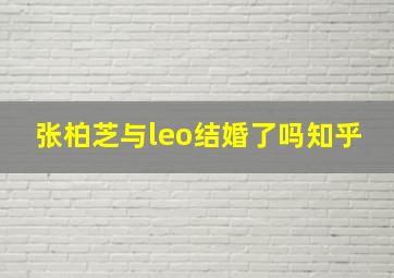 张柏芝与leo结婚了吗知乎