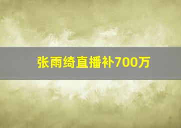 张雨绮直播补700万