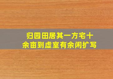 归园田居其一方宅十余亩到虚室有余闲扩写