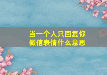 当一个人只回复你微信表情什么意思