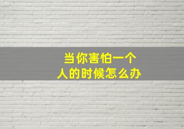 当你害怕一个人的时候怎么办