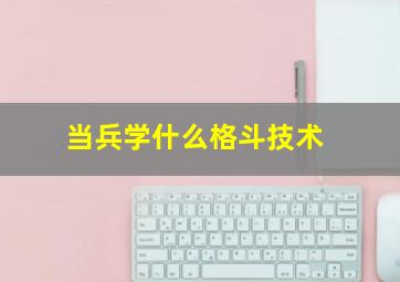 当兵学什么格斗技术