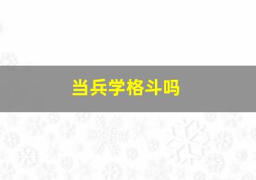 当兵学格斗吗