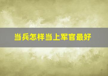 当兵怎样当上军官最好