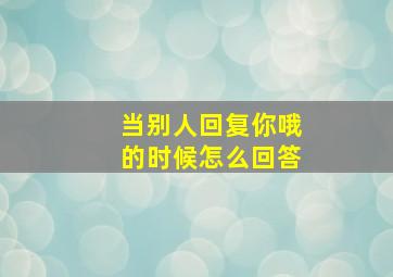 当别人回复你哦的时候怎么回答