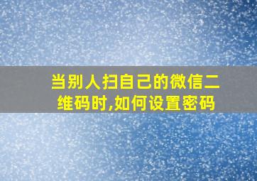 当别人扫自己的微信二维码时,如何设置密码