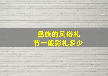 彝族的风俗礼节一般彩礼多少