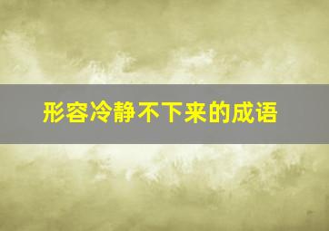 形容冷静不下来的成语