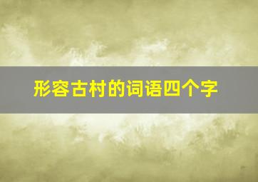 形容古村的词语四个字