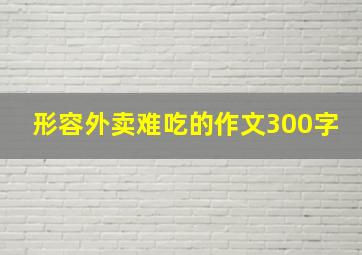 形容外卖难吃的作文300字