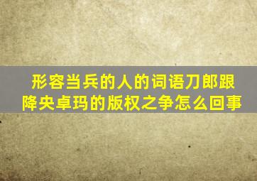 形容当兵的人的词语刀郎跟降央卓玛的版权之争怎么回事