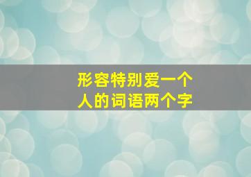 形容特别爱一个人的词语两个字