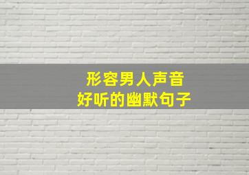 形容男人声音好听的幽默句子