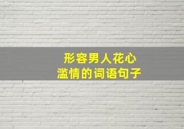 形容男人花心滥情的词语句子