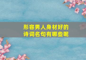 形容男人身材好的诗词名句有哪些呢