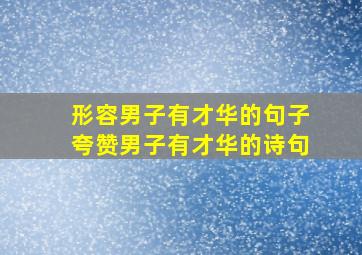 形容男子有才华的句子夸赞男子有才华的诗句