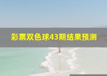 彩票双色球43期结果预测