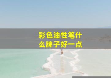 彩色油性笔什么牌子好一点