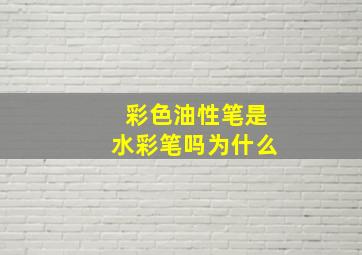 彩色油性笔是水彩笔吗为什么