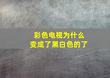 彩色电视为什么变成了黑白色的了