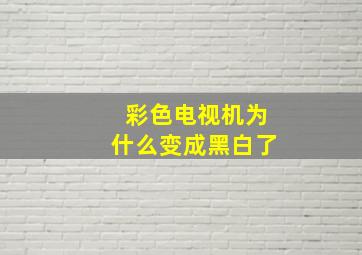 彩色电视机为什么变成黑白了