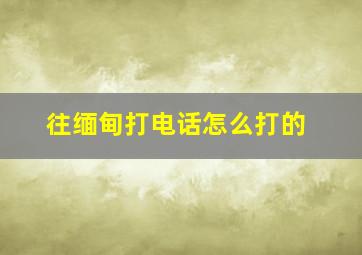 往缅甸打电话怎么打的