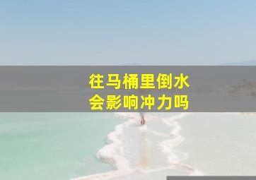 往马桶里倒水会影响冲力吗