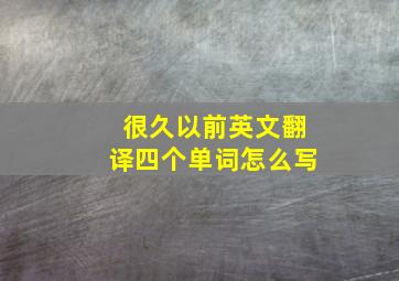 很久以前英文翻译四个单词怎么写