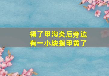 得了甲沟炎后旁边有一小块指甲黄了