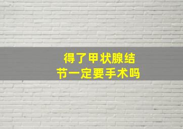 得了甲状腺结节一定要手术吗