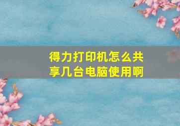 得力打印机怎么共享几台电脑使用啊